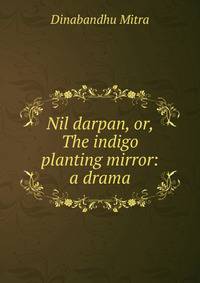 Nil darpan, or, The indigo planting mirror: a drama