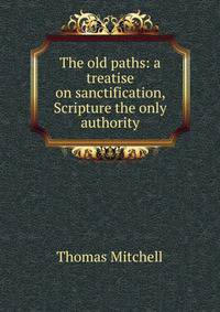 The old paths: a treatise on sanctification, Scripture the only authority