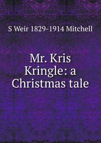 Mr. Kris Kringle: a Christmas tale