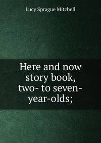 Here and now story book, two- to seven-year-olds;