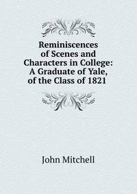 Reminiscences of Scenes and Characters in College: A Graduate of Yale, of the Class of 1821 .