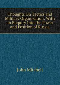 Thoughts On Tactics and Military Organization: With an Enquiry Into the Power and Position of Russia