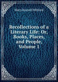 Recollections of a Literary Life: Or, Books, Places, and People, Volume 1