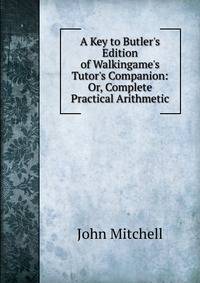 A Key to Butler's Edition of Walkingame's Tutor's Companion: Or, Complete Practical Arithmetic