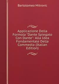 Applicazione Della Formola "Dante Spiegato Con Dante": Alla Idea Fondamentale Della Commedia (Italian Edition)