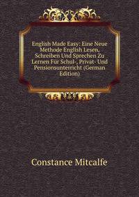 English Made Easy: Eine Neue Methode English Lesen, Schreiben Und Sprechen Zu Lernen F?r Schul-, Privat- Und Pensionsunterricht (German Edition)