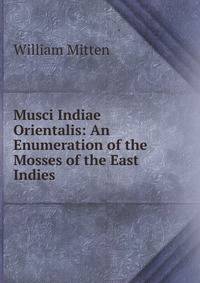 Musci Indiae Orientalis: An Enumeration of the Mosses of the East Indies