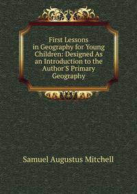 First Lessons in Geography for Young Children: Designed As an Introduction to the Author'S Primary Geography