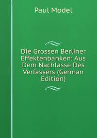Die Grossen Berliner Effektenbanken: Aus Dem Nachlasse Des Verfassers (German Edition)