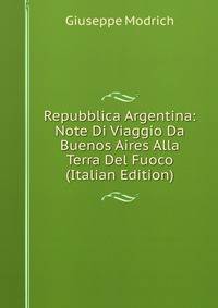 Repubblica Argentina: Note Di Viaggio Da Buenos Aires Alla Terra Del Fuoco (Italian Edition)
