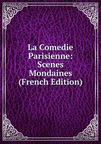 La Comedie Parisienne: Scenes Mondaines (French Edition)