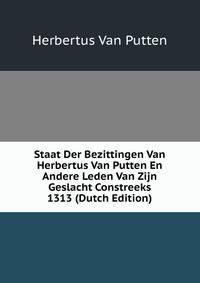 Staat Der Bezittingen Van Herbertus Van Putten En Andere Leden Van Zijn Geslacht Constreeks 1313 (Dutch Edition)