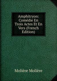 Amphitryon: Comedie En Trois Actes Et En Vers (French Edition)