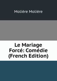 Le Mariage Force: Comedie (French Edition)