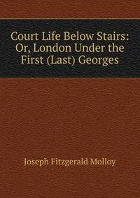 Court Life Below Stairs: Or, London Under the First (Last) Georges