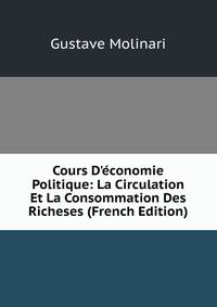 Cours D'?conomie Politique: La Circulation Et La Consommation Des Richeses (French Edition)