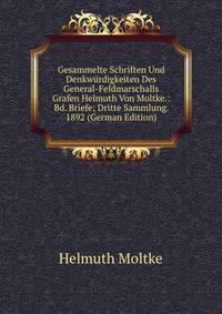 Gesammelte Schriften Und Denkwurdigkeiten Des General-Feldmarschalls Grafen Helmuth Von Moltke.: Bd. Briefe; Dritte Sammlung. 1892 (German Edition)