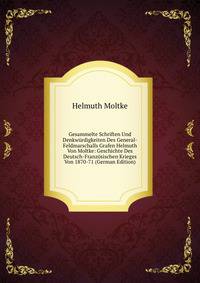 Gesammelte Schriften Und Denkwurdigkeiten Des General-Feldmarschalls Grafen Helmuth Von Moltke: Geschichte Des Deutsch-Franzosischen Krieges Von 1870-71 (German Edition)