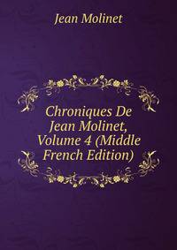 Chroniques De Jean Molinet, Volume 4 (Middle French Edition)