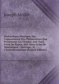 Hydraulique Physique, Ou, Connaissance Des Ph?nom?nes Que Pr?sentent Les Fluides: Soit Dans L'?tat De Repos, Soit Dans Celui De Mouvement : Ouvrage . Et L'hydrodynamique (French Edition)