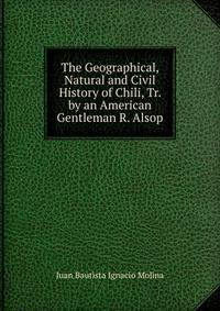 The Geographical, Natural and Civil History of Chili, Tr. by an American Gentleman R. Alsop.