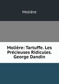 Moliere: Tartuffe. Les Precieuses Ridicules. George Dandin