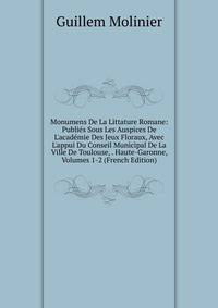 Monumens De La Littature Romane: Publi?s Sous Les Auspices De L'acad?mie Des Jeux Floraux, Avec L'appui Du Conseil Municipal De La Ville De Toulouse, . Haute-Garonne, Volumes 1-2 (French Edition)