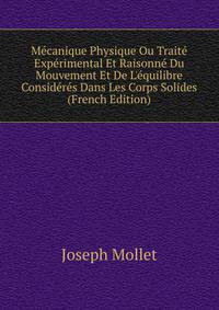 M?canique Physique Ou Trait? Exp?rimental Et Raisonn? Du Mouvement Et De L'?quilibre Consid?r?s Dans Les Corps Solides (French Edition)