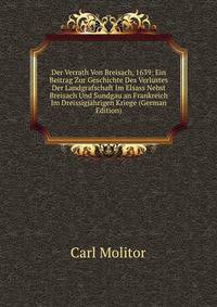 Der Verrath Von Breisach, 1639: Ein Beitrag Zur Geschichte Des Verlustes Der Landgrafschaft Im Elsass Nebst Breisach Und Sundgau an Frankreich Im Dreissigjahrigen Kriege (German Edition)