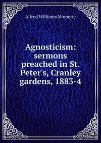 Agnosticism: sermons preached in St. Peter's, Cranley gardens, 1883-4
