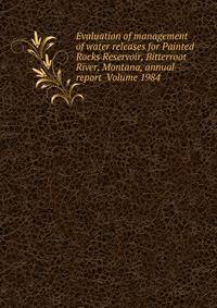 Evaluation of management of water releases for Painted Rocks Reservoir, Bitterroot River, Montana, annual report Volume 1984