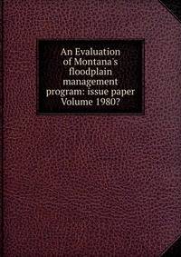 An Evaluation of Montana's floodplain management program: issue paper Volume 1980?