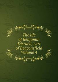 The life of Benjamin Disraeli, earl of Beaconsfield Volume 4