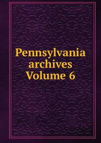 Pennsylvania archives Volume 6