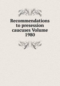 Recommendations to presession caucuses Volume 1980