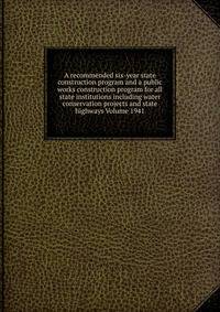 A recommended six-year state construction program and a public works construction program for all state institutions including water conservation projects and state highways Volume 1941