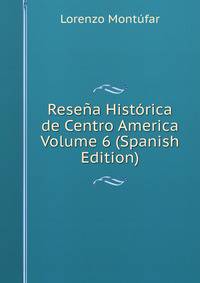 Resena Historica de Centro America Volume 6 (Spanish Edition)