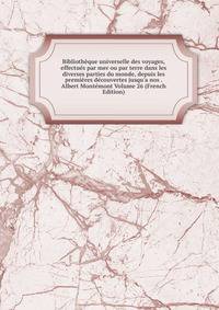 Biblioth?que universelle des voyages, effectu?s par mer ou par terre dans les diverses parties du monde, depuis les premi?res d?couvertes jusqu'a nos . Albert Mont?mont Volume 26 (French Edition)