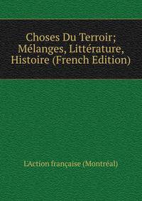 Choses Du Terroir; Melanges, Litterature, Histoire (French Edition)