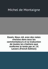Essais. Nouv. ed. avec des notes choisies dans tous les commentateurs et la traduction de toutes les citations que renferme le texte par m. J.V. Leclerc (French Edition)