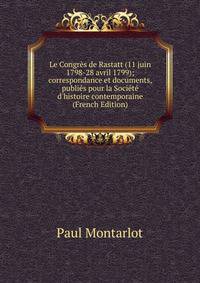 Le Congr?s de Rastatt (11 juin 1798-28 avril 1799); correspondance et documents, publi?s pour la Soci?t? d'histoire contemporaine (French Edition)