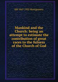 Mankind and the Church: being an attempt to estimate the contribution of great races to the fulness of the Church of God
