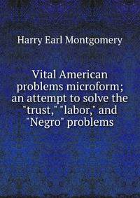 Vital American problems microform; an attempt to solve the "trust," "labor," and "Negro" problems