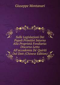 Sulle Legislazioni Dei Popoli Primitivi Intorno Alla Propriet? Fondiaria: Discorso Letto All'accademia De' Quiriti Dal Dott (Chinese Edition)
