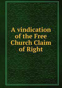 A vindication of the Free Church Claim of Right
