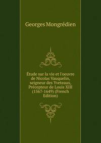 ?tude sur la vie et l'oeuvre de Nicolas Vauquelin, seigneur des Yveteaux, Pr?cepteur de Louis XIII (1567-1649) (French Edition)
