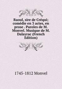 Raoul, sire de Crequi; comedie en 3 actes, en prose . Paroles de M. Monvel. Musique de M. Dalayrac (French Edition)