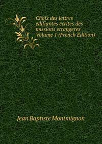 Choix des lettres edifiantes ecrites des missions etrangeres Volume 1 (French Edition)