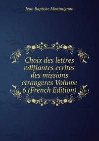 Choix des lettres edifiantes ecrites des missions etrangeres Volume 6 (French Edition)