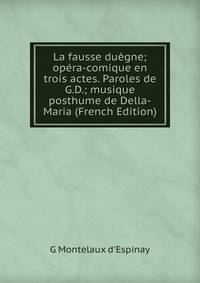 La fausse duegne; opera-comique en trois actes. Paroles de G.D.; musique posthume de Della-Maria (French Edition)